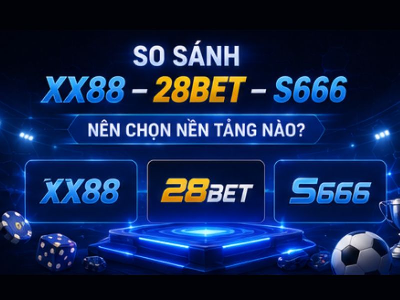 So Sánh XX88, 28BET Và S666 Chi Tiết